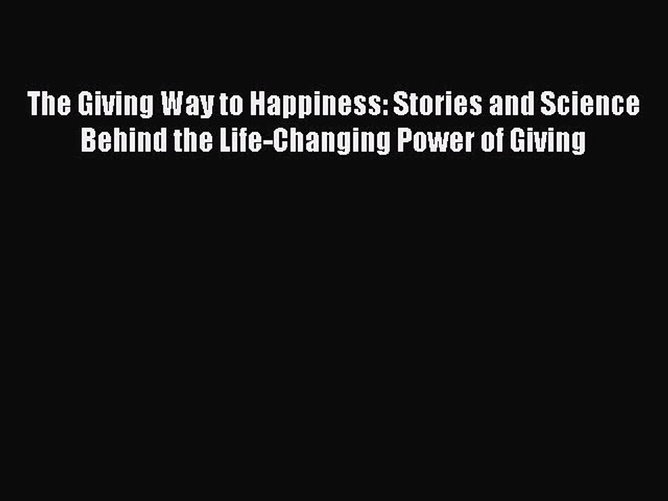 Read The Giving Way to Happiness: Stories and Science Behind the Life-Changing Power of Giving