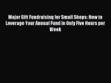 Download Major Gift Fundraising for Small Shops: How to Leverage Your Annual Fund in Only Five