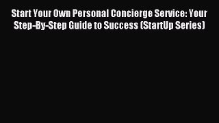Read Start Your Own Personal Concierge Service: Your Step-By-Step Guide to Success (StartUp