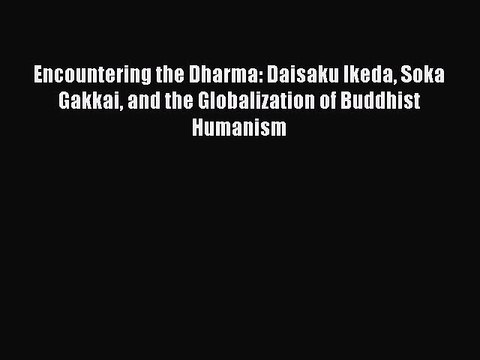 Read Encountering the Dharma: Daisaku Ikeda Soka Gakkai and the Globalization of Buddhist Humanism