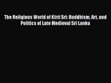 Download The Religious World of Kirti Sri: Buddhism Art and Politics of Late Medieval Sri Lanka