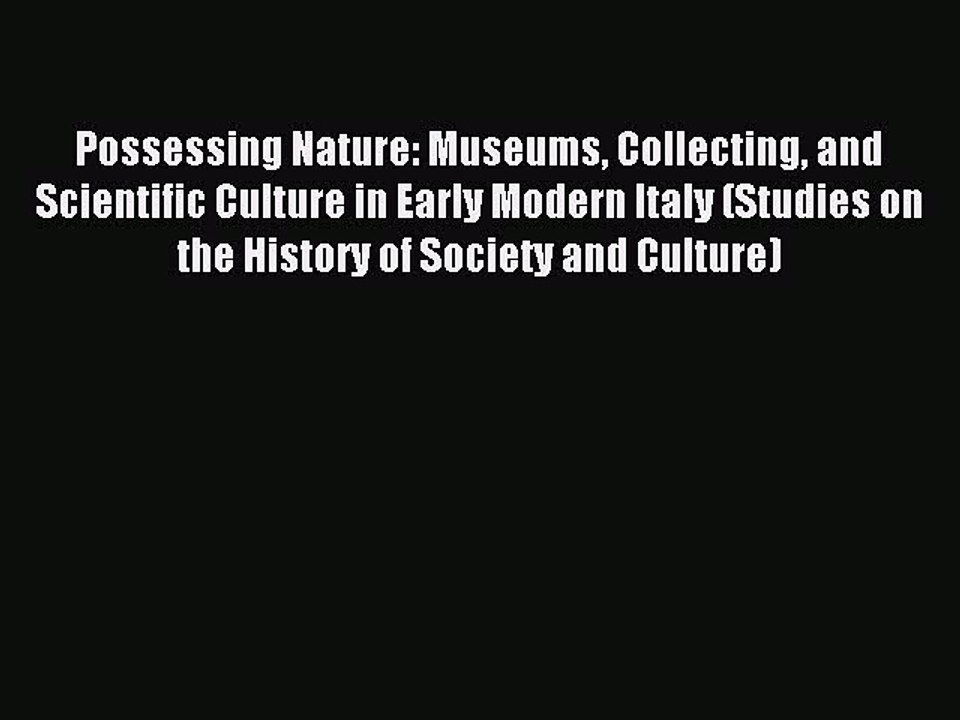Read Possessing Nature: Museums Collecting and Scientific Culture in Early Modern Italy (Studies