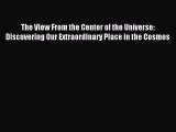 Download The View From the Center of the Universe: Discovering Our Extraordinary Place in the