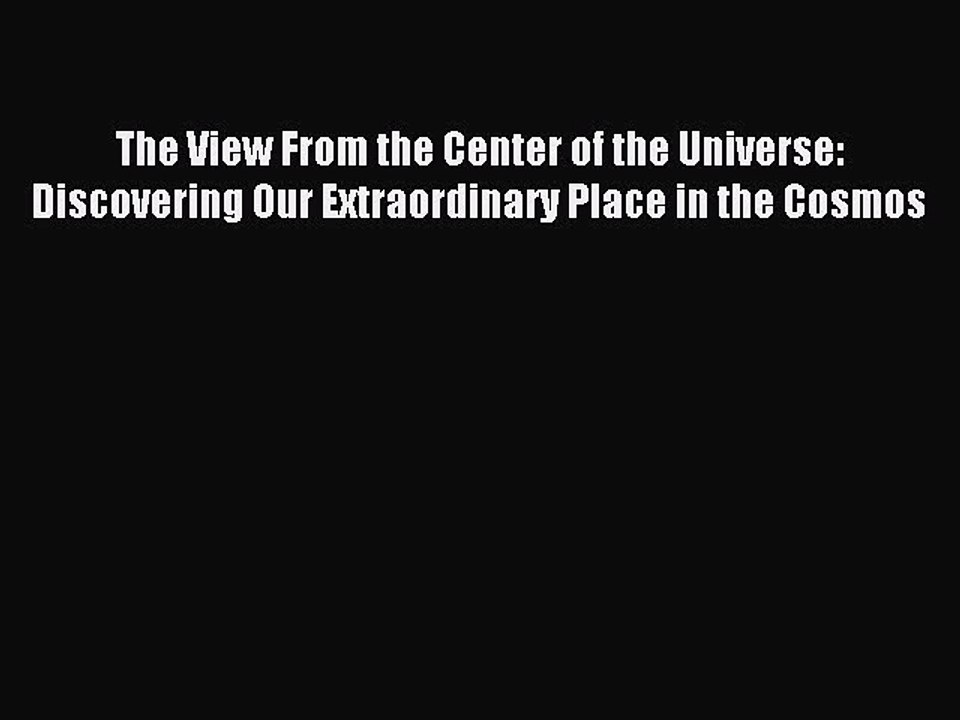 Download The View From the Center of the Universe: Discovering Our Extraordinary Place in the