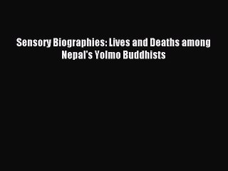 Read Sensory Biographies: Lives and Deaths among Nepal's Yolmo Buddhists PDF Free