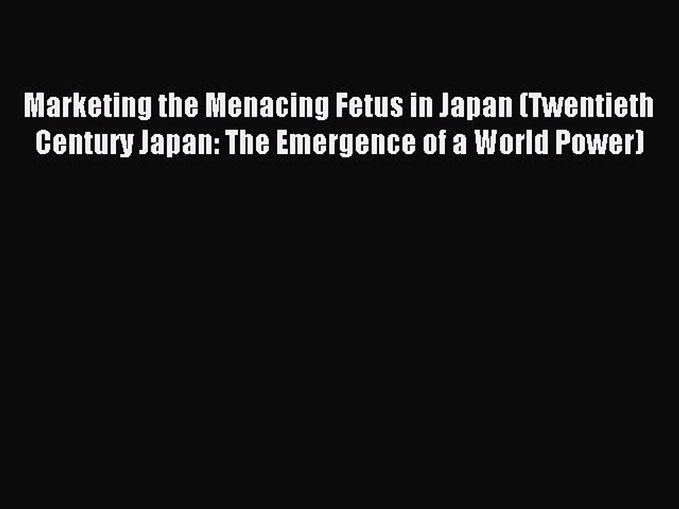 Download Marketing the Menacing Fetus in Japan (Twentieth Century Japan: The Emergence of a
