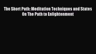 Download The Short Path: Meditation Techniques and States On The Path to Enlightenment PDF