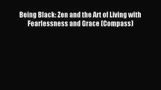 Download Being Black: Zen and the Art of Living with Fearlessness and Grace (Compass) PDF Online