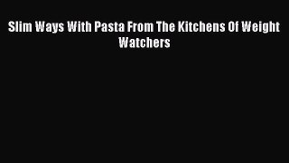 Read Slim Ways With Pasta From The Kitchens Of Weight Watchers PDF Online