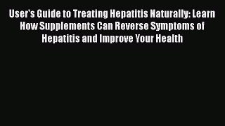 Read User's Guide to Treating Hepatitis Naturally: Learn How Supplements Can Reverse Symptoms