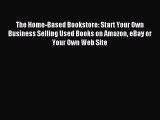 Read The Home-Based Bookstore: Start Your Own Business Selling Used Books on Amazon eBay or