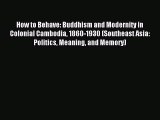 Download How to Behave: Buddhism and Modernity in Colonial Cambodia 1860-1930 (Southeast Asia: