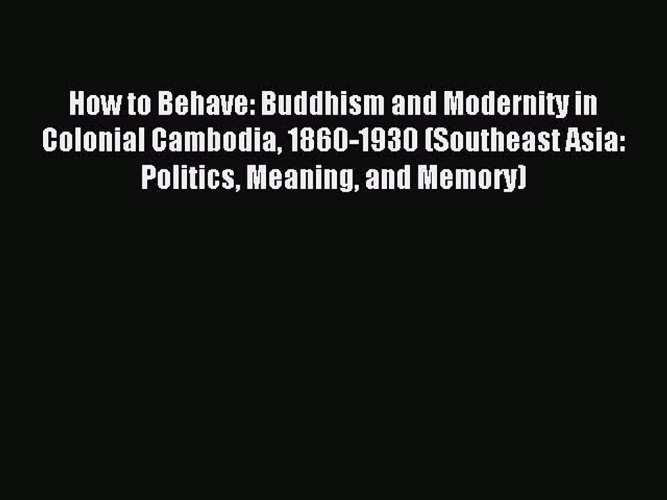 Download How to Behave: Buddhism and Modernity in Colonial Cambodia 1860-1930 (Southeast Asia: