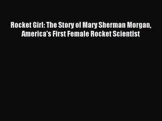 Read Rocket Girl: The Story of Mary Sherman Morgan America's First Female Rocket Scientist
