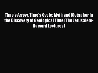 Read Time's Arrow Time's Cycle: Myth and Metaphor in the Discovery of Geological Time (The