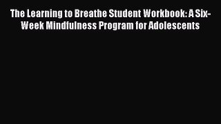 Download The Learning to Breathe Student Workbook: A Six-Week Mindfulness Program for Adolescents