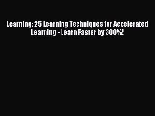 Download Learning: 25 Learning Techniques for Accelerated Learning - Learn Faster by 300%!