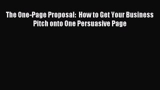 Download The One-Page Proposal:  How to Get Your Business Pitch onto One Persuasive Page PDF