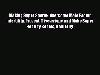 Download Video: Download Making Super Sperm:  Overcome Male Factor Infertility Prevent Miscarriage and Make