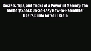 Read Secrets Tips and Tricks of a Powerful Memory: The Memory Shock Oh-So-Easy How-to-Remember