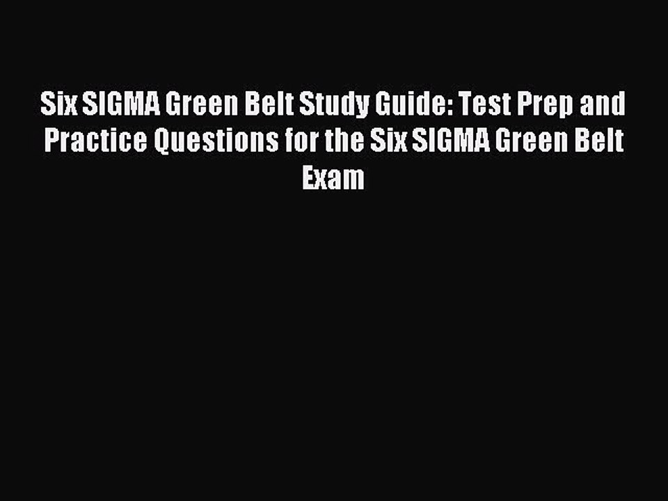 Read Six SIGMA Green Belt Study Guide: Test Prep and Practice Questions for the Six SIGMA Green