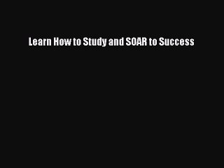 Read Learn How to Study and SOAR to Success Ebook Online