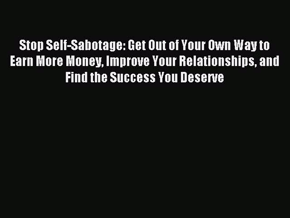 Download Stop Self-Sabotage: Get Out of Your Own Way to Earn More Money Improve Your Relationships