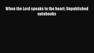 Read When the Lord speaks to the heart: Unpublished notebooks Ebook Free