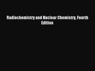 Read Radiochemistry and Nuclear Chemistry Fourth Edition PDF Free
