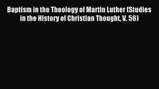 Read Baptism in the Theology of Martin Luther (Studies in the History of Christian Thought