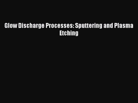 Download Glow Discharge Processes: Sputtering and Plasma Etching PDF Free