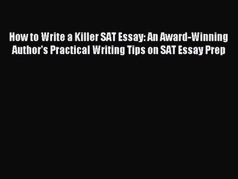Read How to Write a Killer SAT Essay: An Award-Winning Author's Practical Writing Tips on SAT