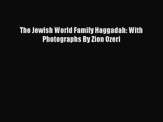 Read The Jewish World Family Haggadah: With Photographs By Zion Ozeri PDF Free