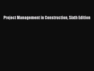 Read Project Management in Construction Sixth Edition Ebook Free