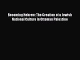 Download Becoming Hebrew: The Creation of a Jewish National Culture in Ottoman Palestine PDF