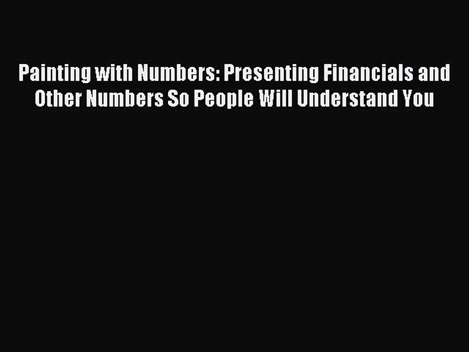 Read Painting with Numbers: Presenting Financials and Other Numbers So People Will Understand