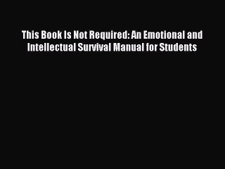 Read This Book Is Not Required: An Emotional and Intellectual Survival Manual for Students