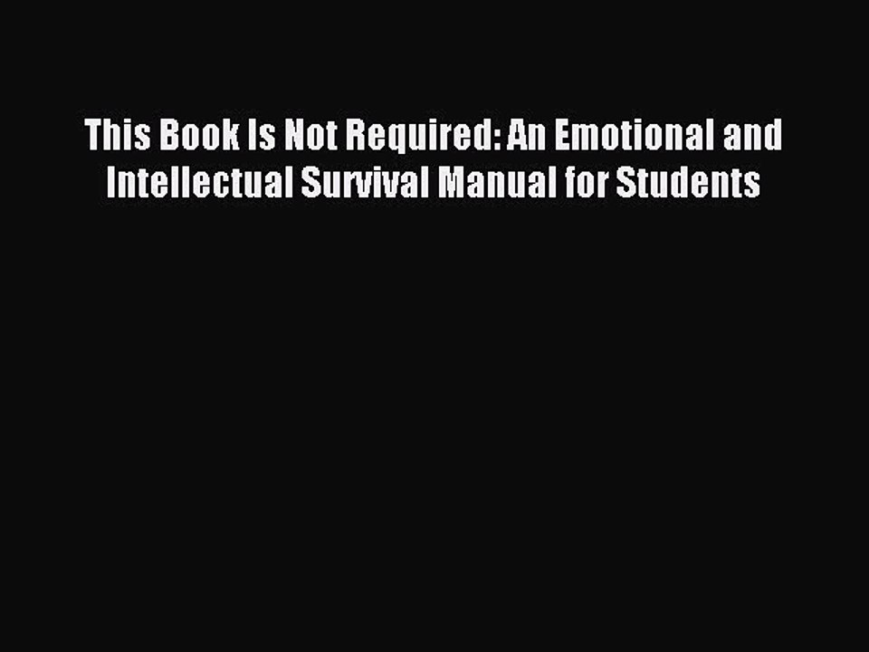 Read This Book Is Not Required: An Emotional and Intellectual Survival Manual for Students