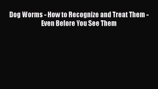 Read Dog Worms - How to Recognize and Treat Them - Even Before You See Them Ebook Free