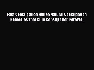 Read Fast Constipation Relief: Natural Constipation Remedies That Cure Constipation Forever!