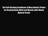 Read The Self-Healing Cookbook: A Macrobiotic Primer for Healing Body Mind and Moods with Whole