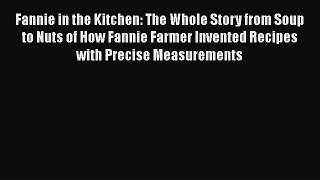 Read Fannie in the Kitchen: The Whole Story from Soup to Nuts of How Fannie Farmer Invented