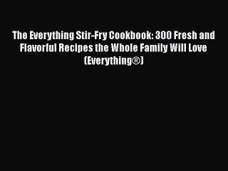 Read The Everything Stir-Fry Cookbook: 300 Fresh and Flavorful Recipes the Whole Family Will