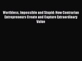 Read Worthless Impossible and Stupid: How Contrarian Entrepreneurs Create and Capture Extraordinary