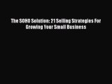 [PDF] The SOHO Solution: 21 Selling Strategies For Growing Your Small Business [Download] Full