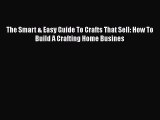 [PDF] The Smart & Easy Guide To Crafts That Sell: How To Build A Crafting Home Busines [Download]