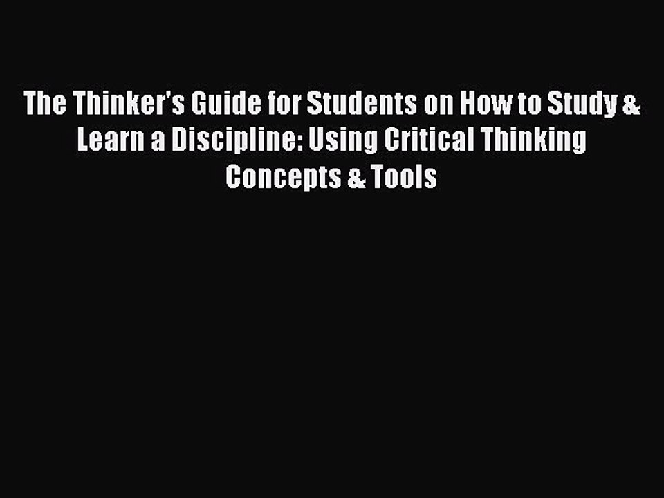 Read The Thinker's Guide for Students on How to Study & Learn a Discipline: Using Critical