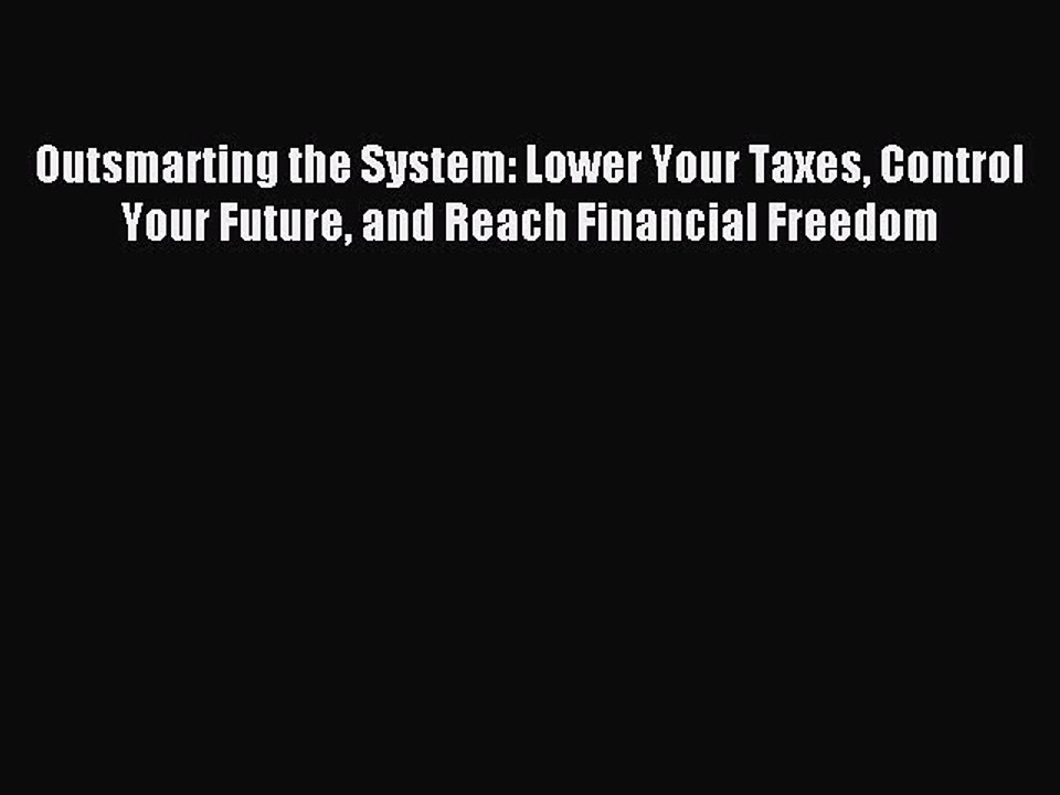 Read Outsmarting the System: Lower Your Taxes Control Your Future and Reach Financial Freedom