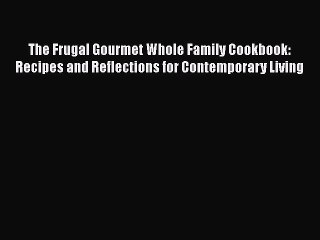 Download The Frugal Gourmet Whole Family Cookbook: Recipes and Reflections for Contemporary