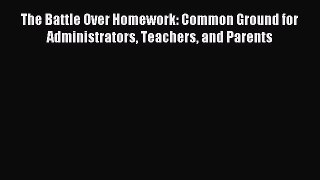 Download The Battle Over Homework: Common Ground for Administrators Teachers and Parents PDF